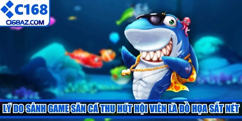 Lý do sảnh game săn cá thu hút hàng triệu hội viên là đồ họa sắt nét