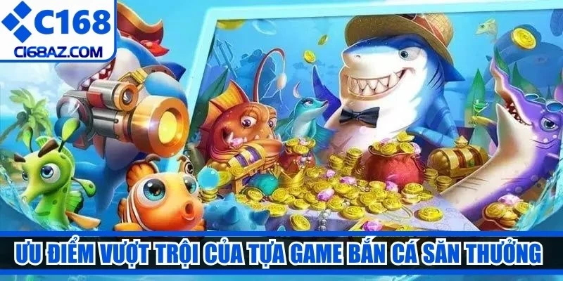 Ưu điểm vượt trội của tựa game bắn cá săn thưởng thu hút xạ thủ