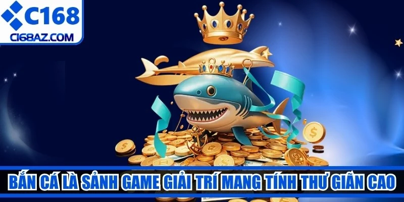 Bắn cá là sảnh game giải trí mang tính thư giãn cao