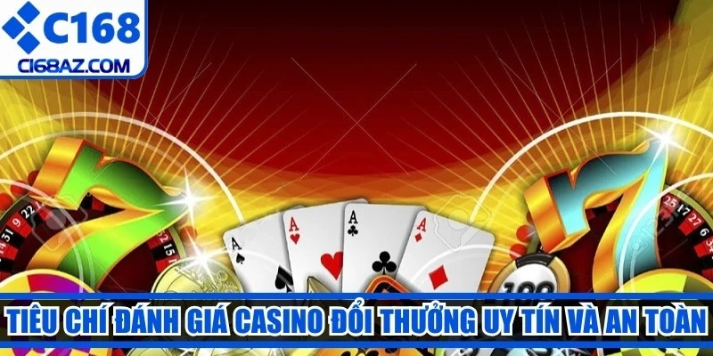Tiêu chí đánh giá một casino đổi thưởng uy tín và an toàn