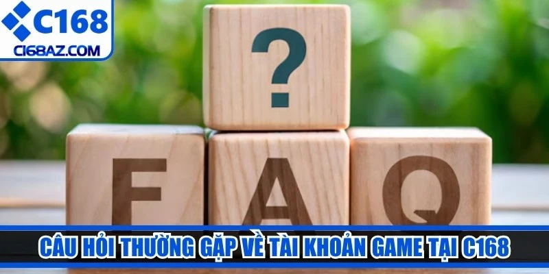 Câu hỏi thường gặp về tài khoản game tại C168 