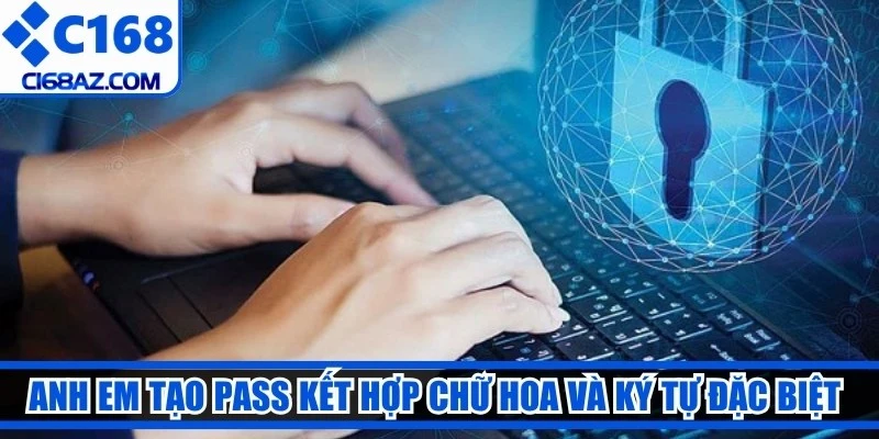 Anh em tạo pass kết hợp chữ hoa và ký tự đặc biệt giúp tăng độ bảo mật