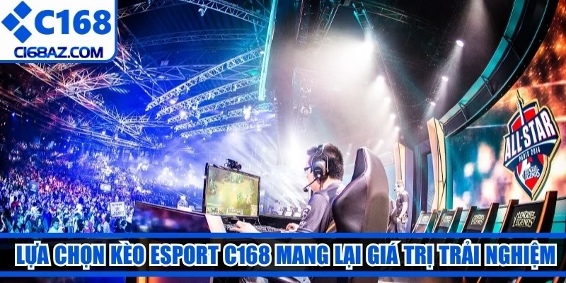  Lựa chọn kèo Esport C168 mang lại cho game thủ những giá trị trải nghiệm 