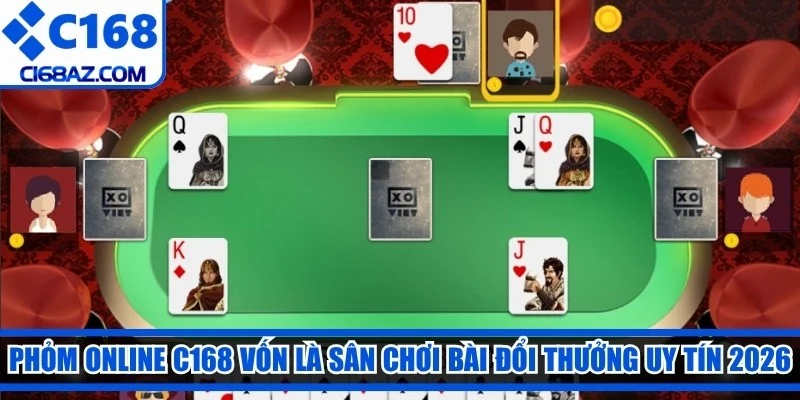 Phỏm online C168 vốn là sân chơi bài đổi thưởng uy tín 2026