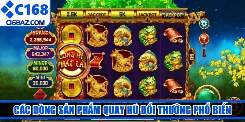 Các dòng sản phẩm quay hũ đổi thưởng phổ biến thị trường 2026